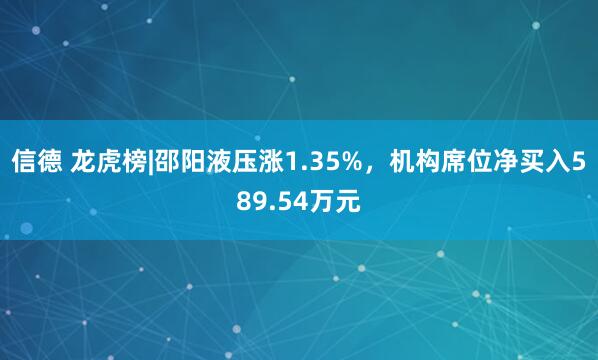 信德 龙虎榜|邵阳液压涨1.35%，机构席位净买入589.54万元