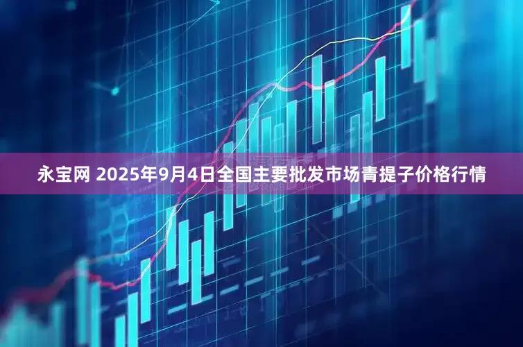 永宝网 2025年9月4日全国主要批发市场青提子价格行情