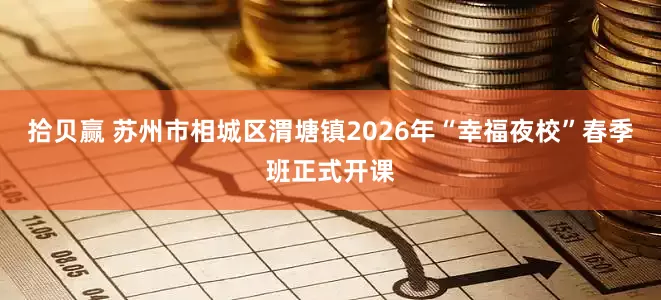 拾贝赢 苏州市相城区渭塘镇2026年“幸福夜校”春季班正式开课